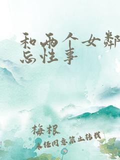 和两个女邻居难忘性事