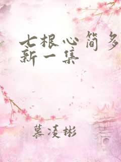 七根心简多久更新一集