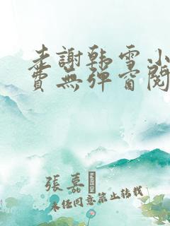 老谢韩雪小说免费无弹窗阅读