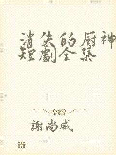 消失的厨神免费短剧全集