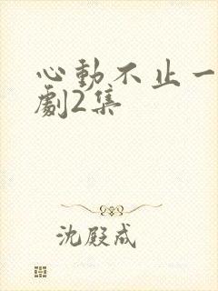心动不止一刻短剧2集