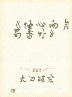 《他心向月:结局番外》