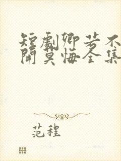 短剧卿若不爱离开莫悔全集