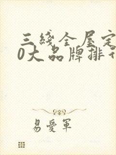 三线全屋定制10大品牌排行榜