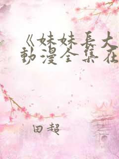 《妹妹长大了》动漫全集在线观看免费