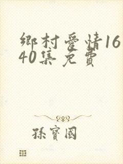 乡村爱情16第40集免费