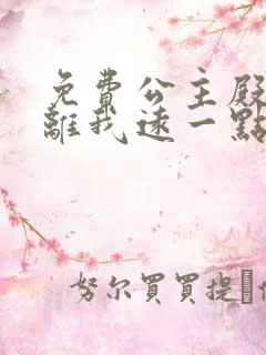 免费公主殿下请离我远一点啊漫画