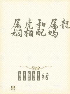 属虎和属龙的婚姻相配吗
