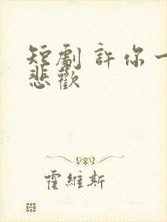 短剧 许你一场悲欢