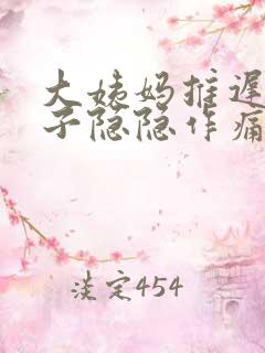 大姨妈推迟小肚子隐隐作痛