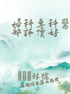 妇科专科医院去哪评价好