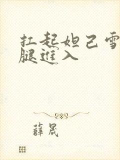 扛起妲己雪白双腿进入