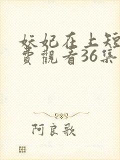 妖妃在上短剧免费观看36集