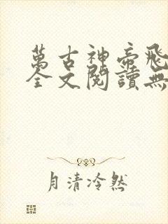 万古神帝飞天鱼全文阅读无删减
