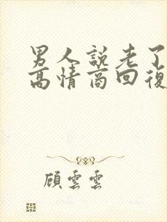 男人说老了怎么高情商回复他