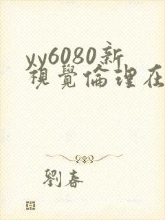 yy6080新视觉伦理在线看