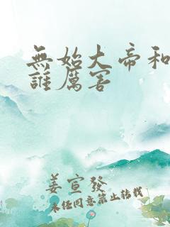无始大帝和叶凡谁厉害