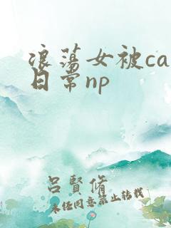 浪荡女被cao日常np