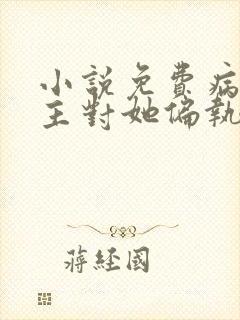 小说免费病娇男主对她偏执上瘾