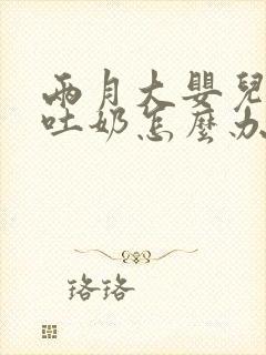 两月大婴儿老是吐奶怎么办