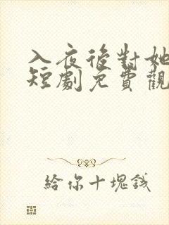 入夜后对她上瘾短剧免费观看
