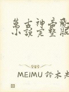 万古神帝飞天鱼小说完整版在线阅读