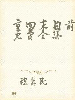 重回末日前短剧免费全集