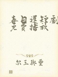 春日迟短剧全集免费播放