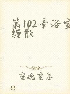 第102章浴室缠欢