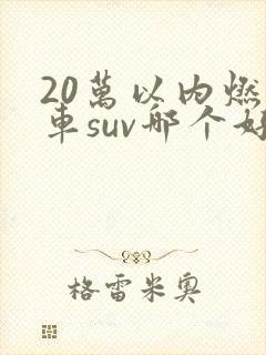 20万以内燃油车suv哪个好