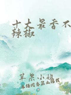 十大最香不辣的辣椒