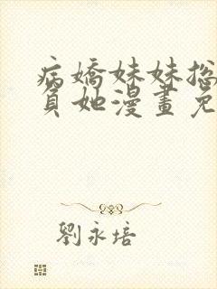 病娇妹妹总想欺负她漫画免费阅读