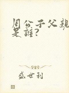 周公子父亲指的是谁?