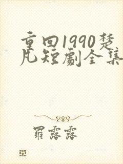 重回1990楚凡短剧全集