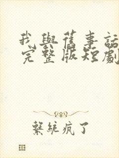 我与旧事话别离完整版短剧