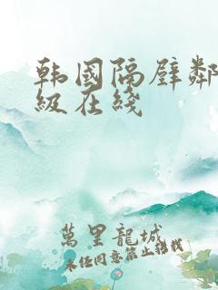 韩国隔壁邻居三级在线