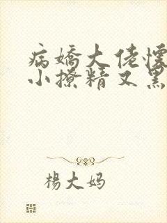 病娇大佬怀里的小撩精又黑化了全文免费阅读