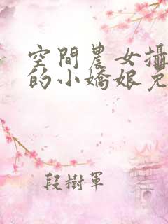 空间农女摄政王的小娇娘免费阅读