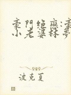 豪门绝恋:豪门小老婆林梦