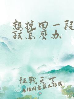 想挽回一段感情该怎么办