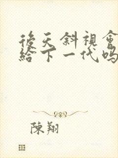 后天斜视会遗传给下一代吗