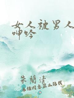 女人被男人爽到呻吟