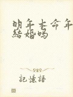 明年本命年适合结婚吗