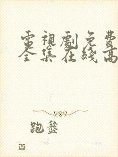 电视剧免费观看全集在线高清版
