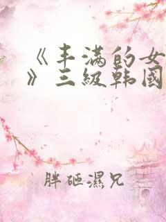 《丰满的女邻居》三级韩国