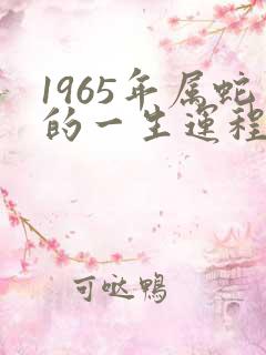 1965年属蛇的一生运程