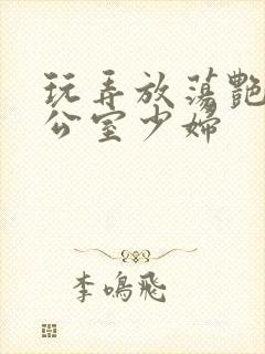 玩弄放荡艳妇办公室少妇