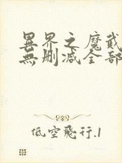 异界之魔武流氓无删减全部章节