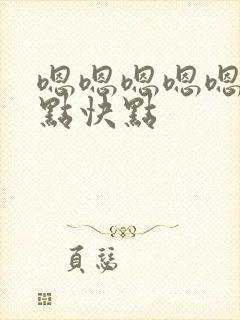 嗯嗯嗯嗯嗯嗯嗯点快点