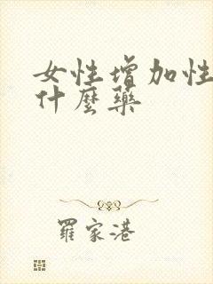女性增加性欲吃什么药